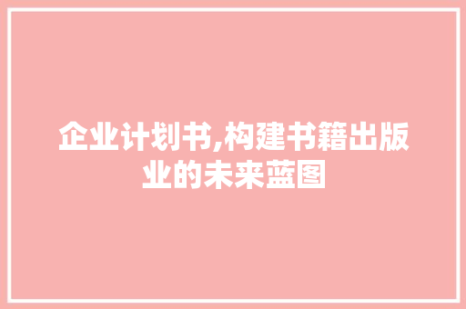 企业计划书,构建书籍出版业的未来蓝图