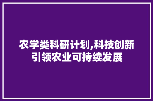 农学类科研计划,科技创新引领农业可持续发展