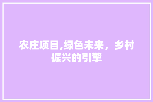 农庄项目,绿色未来，乡村振兴的引擎