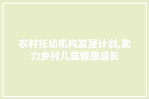 农村托幼机构发展计划,助力乡村儿童健康成长