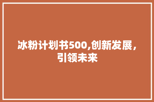 冰粉计划书500,创新发展，引领未来