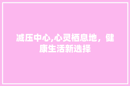 减压中心,心灵栖息地，健康生活新选择