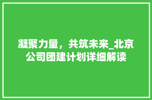 凝聚力量，共筑未来_北京公司团建计划详细解读