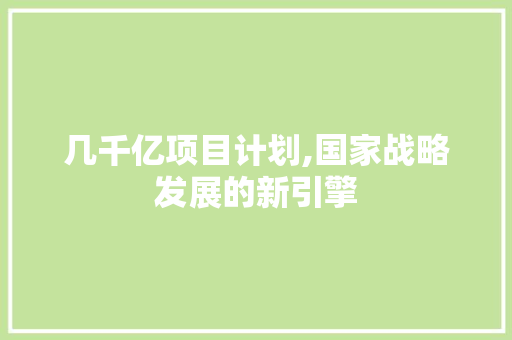 几千亿项目计划,国家战略发展的新引擎