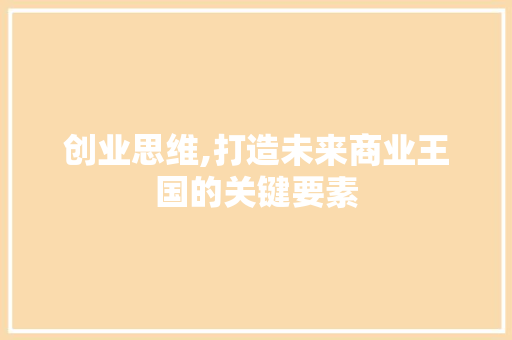 创业思维,打造未来商业王国的关键要素
