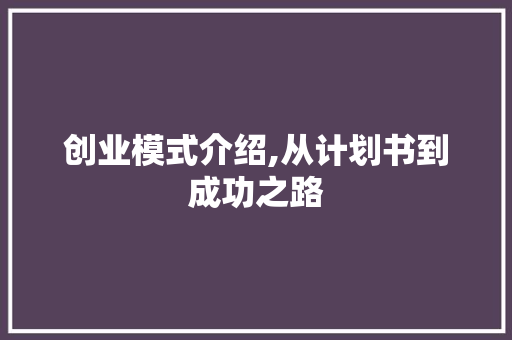 创业模式介绍,从计划书到成功之路