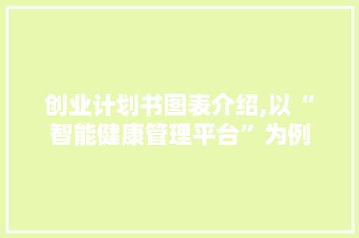 创业计划书图表介绍,以“智能健康管理平台”为例