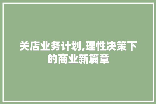 关店业务计划,理性决策下的商业新篇章