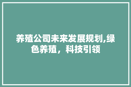 养殖公司未来发展规划,绿色养殖，科技引领