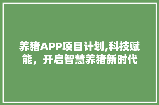养猪APP项目计划,科技赋能，开启智慧养猪新时代