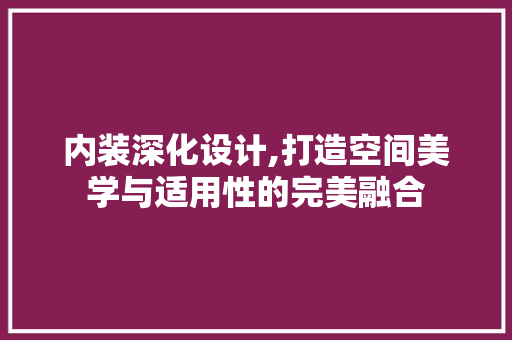 内装深化设计,打造空间美学与适用性的完美融合