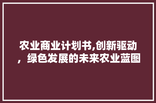 农业商业计划书,创新驱动，绿色发展的未来农业蓝图