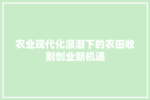 农业现代化浪潮下的农田收割创业新机遇