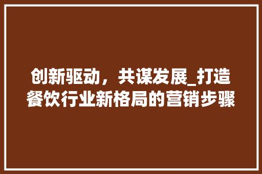 创新驱动，共谋发展_打造餐饮行业新格局的营销步骤介绍