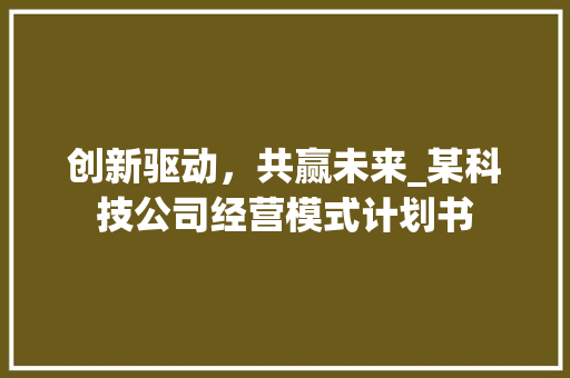 创新驱动，共赢未来_某科技公司经营模式计划书