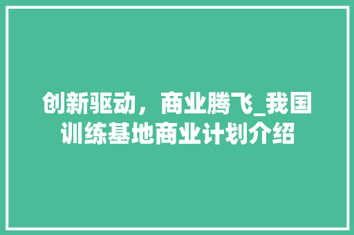 创新驱动，商业腾飞_我国训练基地商业计划介绍