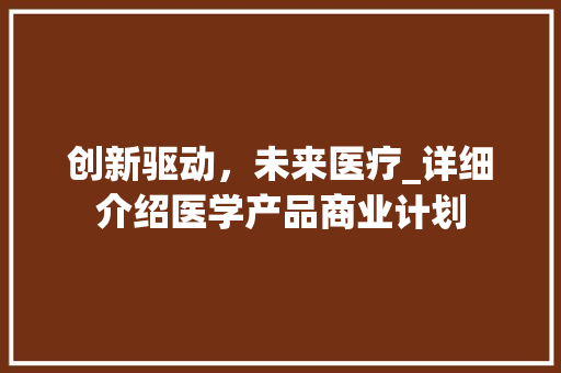 创新驱动，未来医疗_详细介绍医学产品商业计划