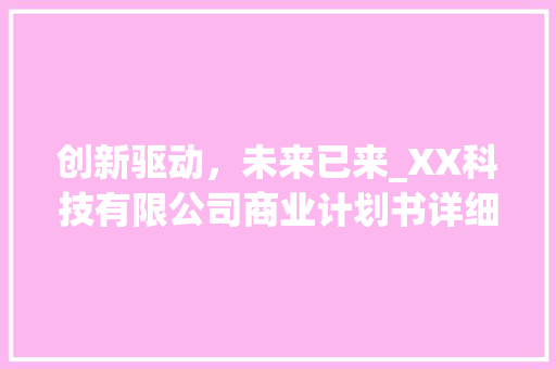 创新驱动，未来已来_XX科技有限公司商业计划书详细介绍
