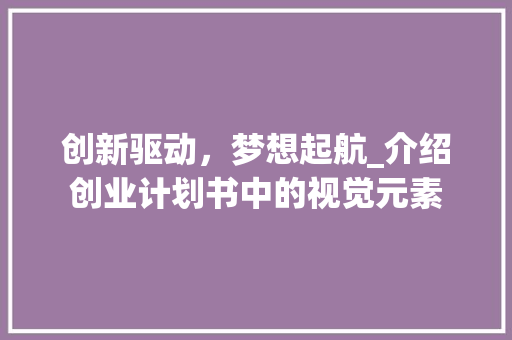 创新驱动，梦想起航_介绍创业计划书中的视觉元素