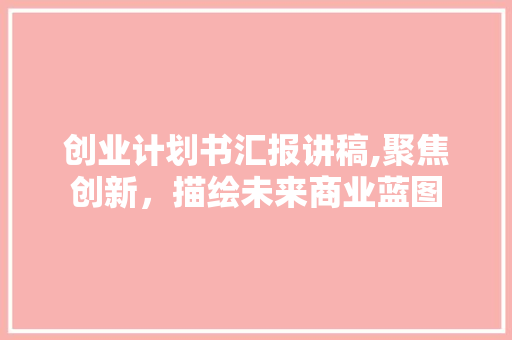 创业计划书汇报讲稿,聚焦创新，描绘未来商业蓝图