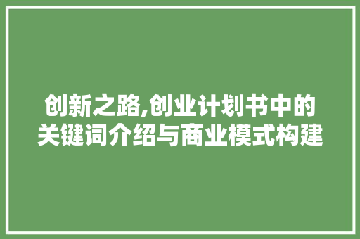 创新之路,创业计划书中的关键词介绍与商业模式构建