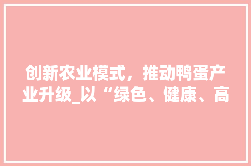 创新农业模式，推动鸭蛋产业升级_以“绿色、健康、高效”为核心的鸭蛋销售计划