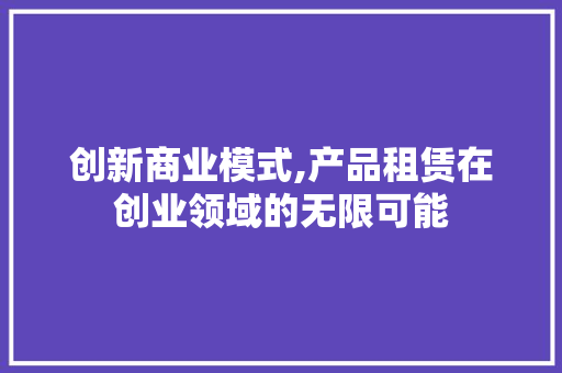 创新商业模式,产品租赁在创业领域的无限可能