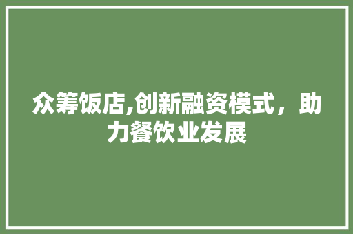 众筹饭店,创新融资模式，助力餐饮业发展