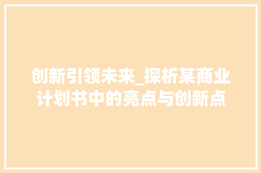 创新引领未来_探析某商业计划书中的亮点与创新点