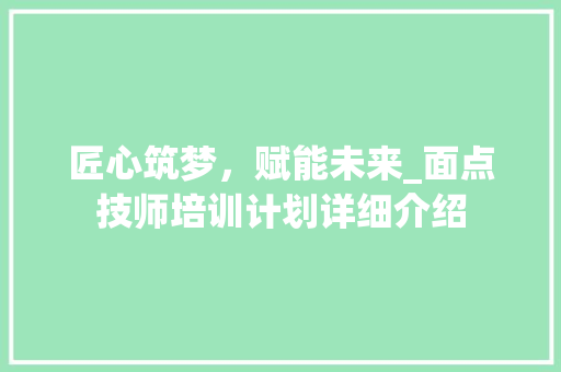 匠心筑梦，赋能未来_面点技师培训计划详细介绍
