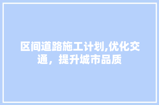 区间道路施工计划,优化交通，提升城市品质