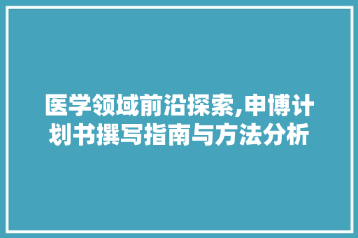 医学领域前沿探索,申博计划书撰写指南与方法分析