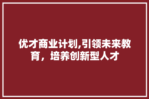 优才商业计划,引领未来教育，培养创新型人才