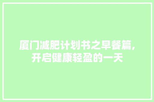 厦门减肥计划书之早餐篇,开启健康轻盈的一天