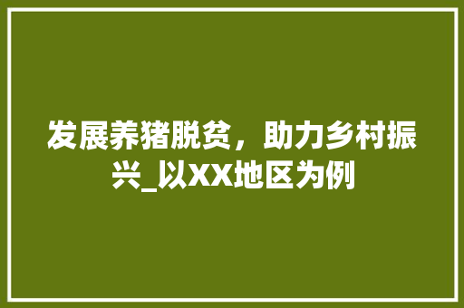 发展养猪脱贫，助力乡村振兴_以XX地区为例