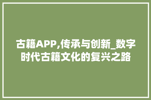 古籍APP,传承与创新_数字时代古籍文化的复兴之路 生活感悟
