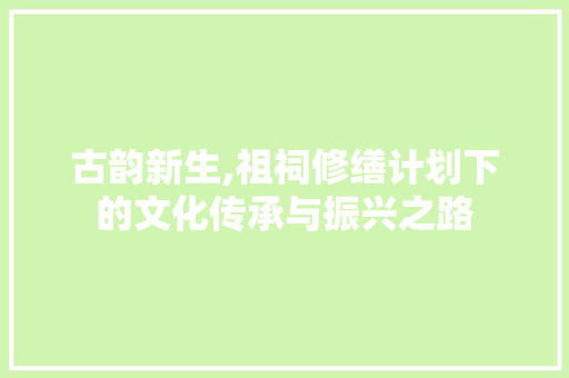 古韵新生,祖祠修缮计划下的文化传承与振兴之路