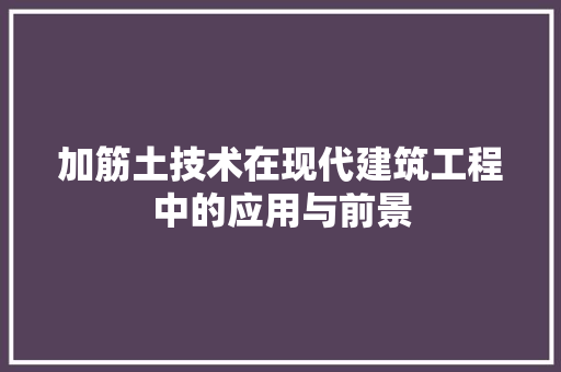加筋土技术在现代建筑工程中的应用与前景