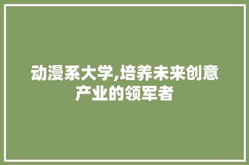 动漫系大学,培养未来创意产业的领军者