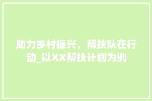 助力乡村振兴，帮扶队在行动_以XX帮扶计划为例