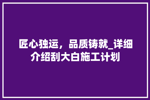 匠心独运，品质铸就_详细介绍刮大白施工计划