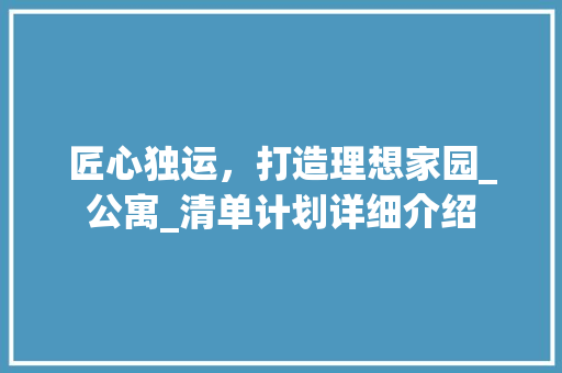 匠心独运，打造理想家园_公寓_清单计划详细介绍