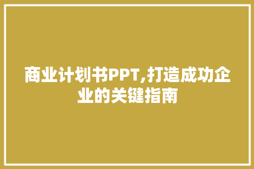 商业计划书PPT,打造成功企业的关键指南