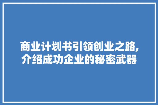 商业计划书引领创业之路,介绍成功企业的秘密武器