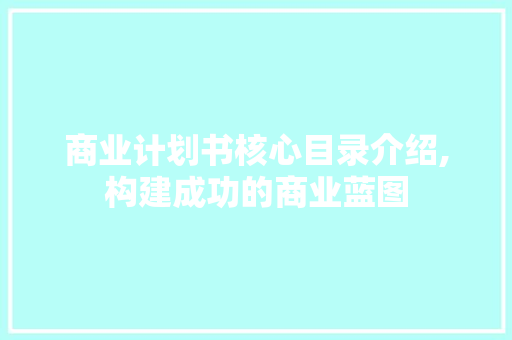 商业计划书核心目录介绍,构建成功的商业蓝图