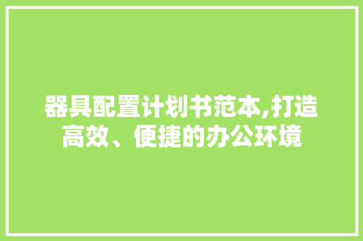 器具配置计划书范本,打造高效、便捷的办公环境