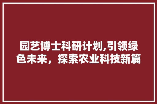 园艺博士科研计划,引领绿色未来，探索农业科技新篇章