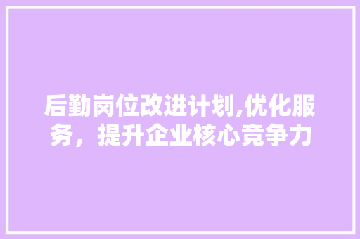 后勤岗位改进计划,优化服务，提升企业核心竞争力