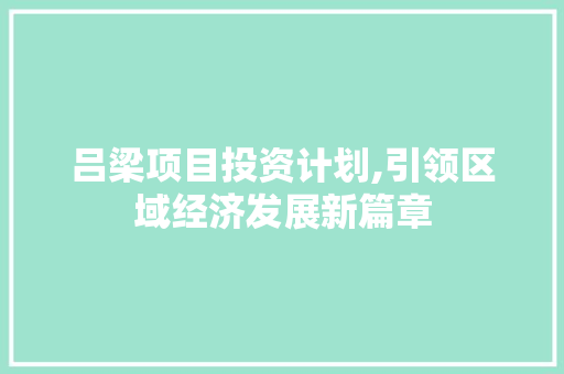 吕梁项目投资计划,引领区域经济发展新篇章