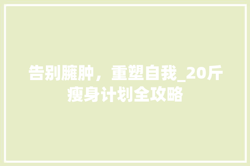 告别臃肿，重塑自我_20斤瘦身计划全攻略